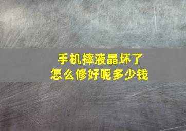 手机摔液晶坏了怎么修好呢多少钱