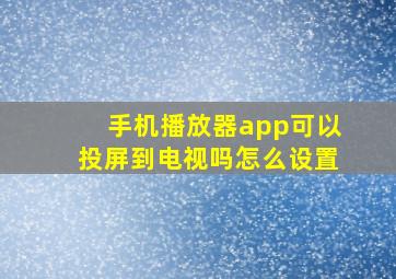 手机播放器app可以投屏到电视吗怎么设置