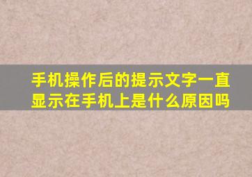 手机操作后的提示文字一直显示在手机上是什么原因吗