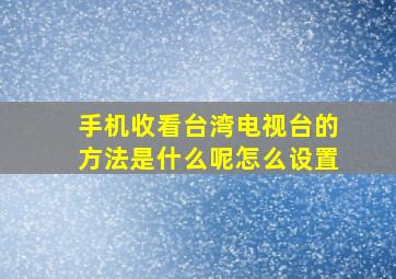 手机收看台湾电视台的方法是什么呢怎么设置