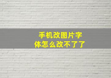 手机改图片字体怎么改不了了