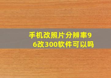 手机改照片分辨率96改300软件可以吗