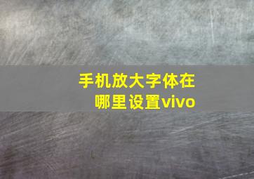 手机放大字体在哪里设置vivo