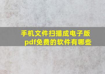 手机文件扫描成电子版pdf免费的软件有哪些