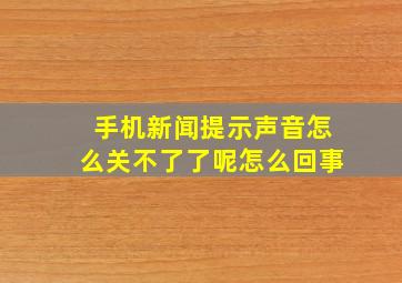 手机新闻提示声音怎么关不了了呢怎么回事