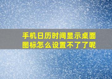 手机日历时间显示桌面图标怎么设置不了了呢