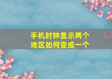 手机时钟显示两个地区如何变成一个