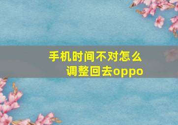 手机时间不对怎么调整回去oppo