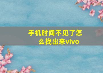 手机时间不见了怎么找出来vivo