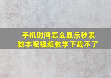 手机时间怎么显示秒表数字呢视频教学下载不了