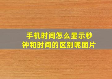 手机时间怎么显示秒钟和时间的区别呢图片