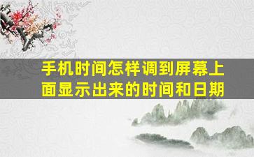 手机时间怎样调到屏幕上面显示出来的时间和日期