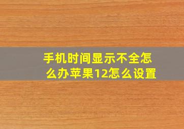 手机时间显示不全怎么办苹果12怎么设置