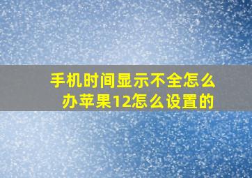 手机时间显示不全怎么办苹果12怎么设置的