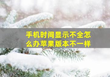 手机时间显示不全怎么办苹果版本不一样