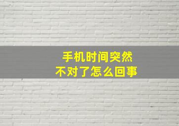 手机时间突然不对了怎么回事