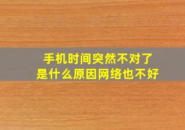 手机时间突然不对了是什么原因网络也不好