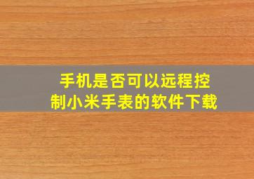 手机是否可以远程控制小米手表的软件下载