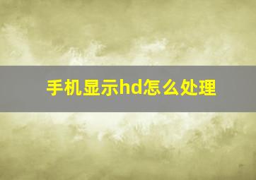 手机显示hd怎么处理