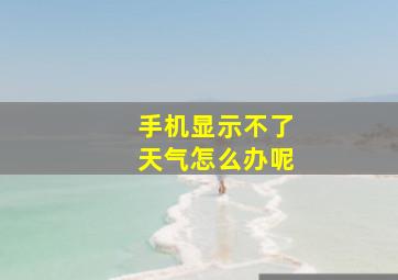 手机显示不了天气怎么办呢