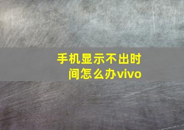 手机显示不出时间怎么办vivo