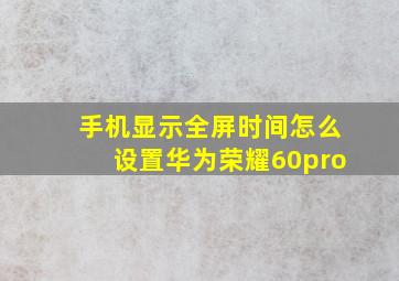 手机显示全屏时间怎么设置华为荣耀60pro