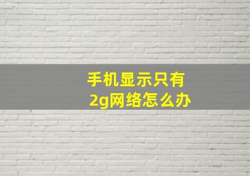 手机显示只有2g网络怎么办