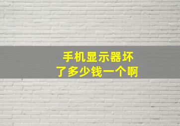 手机显示器坏了多少钱一个啊