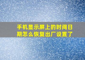 手机显示屏上的时间日期怎么恢复出厂设置了