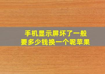 手机显示屏坏了一般要多少钱换一个呢苹果