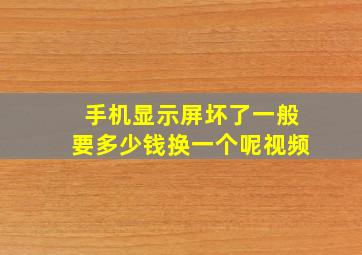 手机显示屏坏了一般要多少钱换一个呢视频