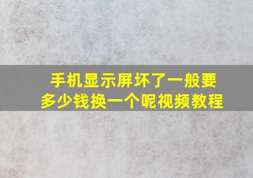 手机显示屏坏了一般要多少钱换一个呢视频教程