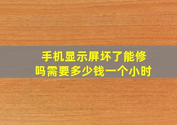 手机显示屏坏了能修吗需要多少钱一个小时