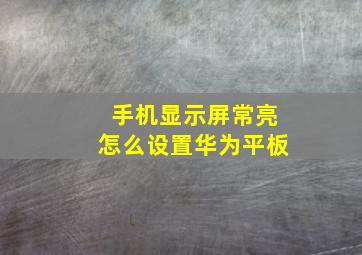 手机显示屏常亮怎么设置华为平板