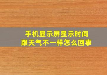 手机显示屏显示时间跟天气不一样怎么回事