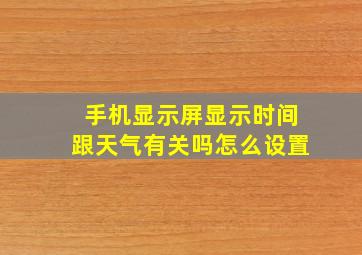 手机显示屏显示时间跟天气有关吗怎么设置