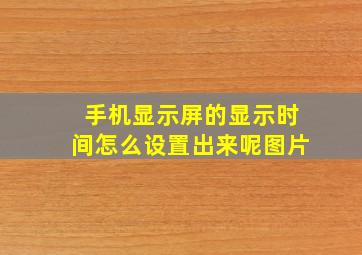 手机显示屏的显示时间怎么设置出来呢图片