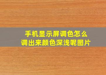 手机显示屏调色怎么调出来颜色深浅呢图片