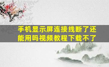 手机显示屏连接线断了还能用吗视频教程下载不了