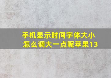 手机显示时间字体大小怎么调大一点呢苹果13