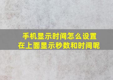 手机显示时间怎么设置在上面显示秒数和时间呢