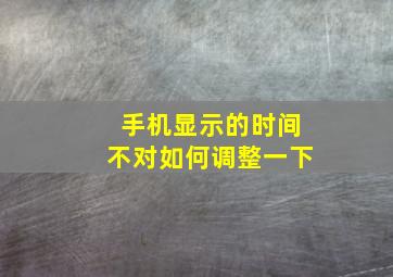 手机显示的时间不对如何调整一下