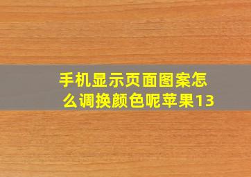 手机显示页面图案怎么调换颜色呢苹果13