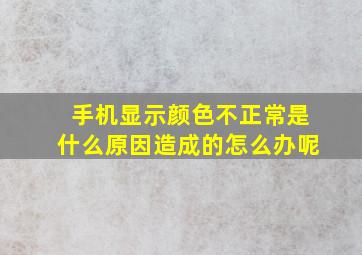 手机显示颜色不正常是什么原因造成的怎么办呢