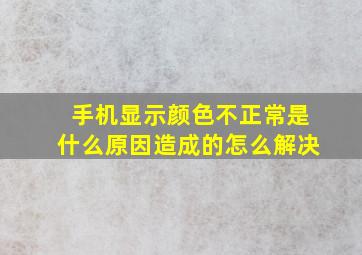 手机显示颜色不正常是什么原因造成的怎么解决