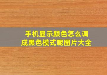 手机显示颜色怎么调成黑色模式呢图片大全