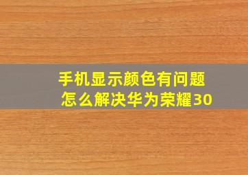 手机显示颜色有问题怎么解决华为荣耀30