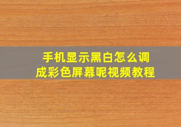 手机显示黑白怎么调成彩色屏幕呢视频教程