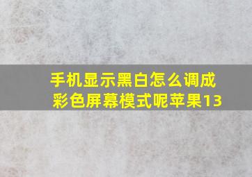 手机显示黑白怎么调成彩色屏幕模式呢苹果13