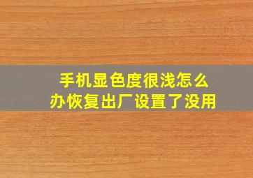 手机显色度很浅怎么办恢复出厂设置了没用